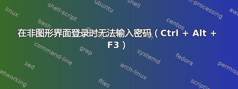 在非图形界面登录时无法输入密码（Ctrl + Alt + F3）