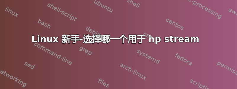 Linux 新手-选择哪一个用于 hp stream 