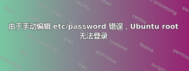 由于手动编辑 etc/password 错误，Ubuntu root 无法登录