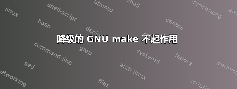 降级的 GNU make 不起作用