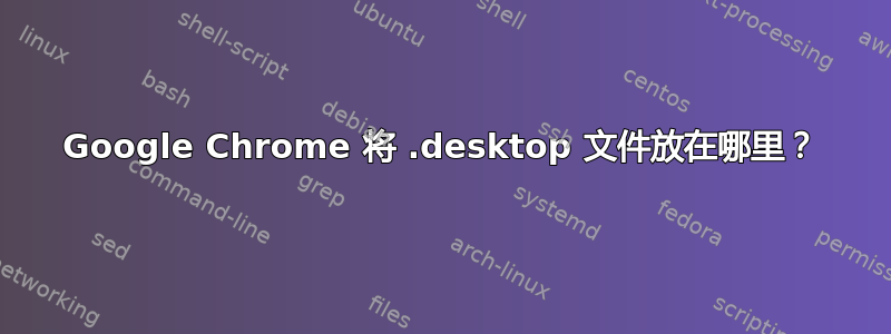 Google Chrome 将 .desktop 文件放在哪里？