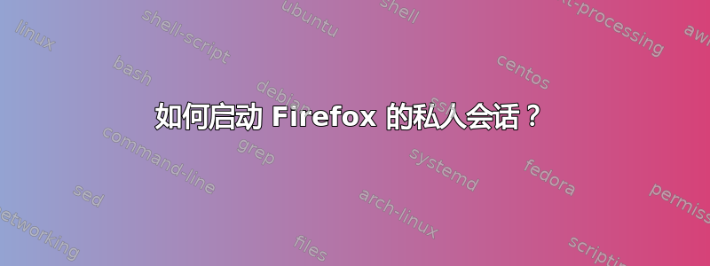 如何启动 Firefox 的私人会话？