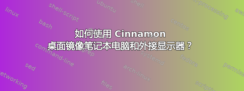 如何使用 Cinnamon 桌面镜像笔记本电脑和外接显示器？