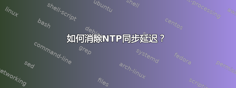 如何消除NTP同步延迟？