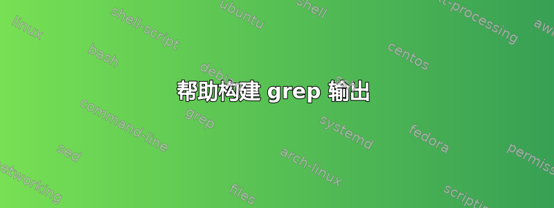 帮助构建 grep 输出