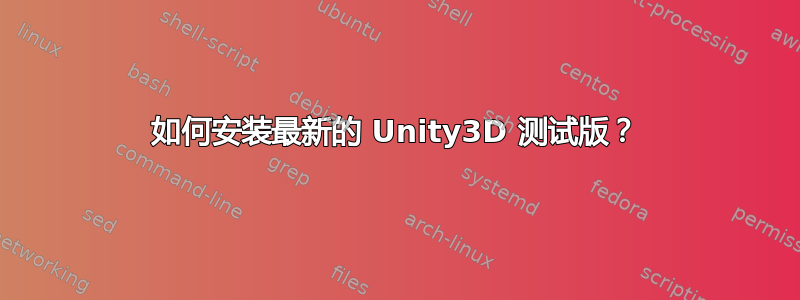 如何安装最新的 Unity3D 测试版？