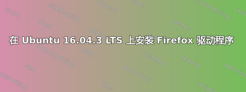 在 Ubuntu 16.04.3 LTS 上安装 Firefox 驱动程序