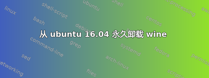 从 ubuntu 16.04 永久卸载 wine