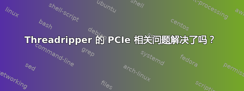 Threadripper 的 PCIe 相关问题解决了吗？