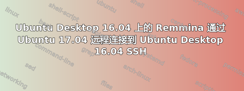 Ubuntu Desktop 16.04 上的 Remmina 通过 Ubuntu 17.04 远程连接到 Ubuntu Desktop 16.04 SSH