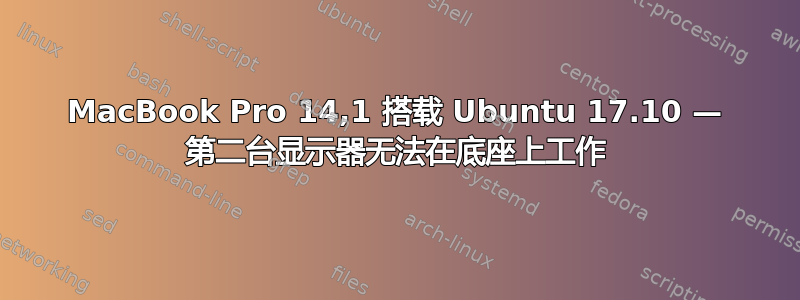 MacBook Pro 14,1 搭载 Ubuntu 17.10 — 第二台显示器无法在底座上工作