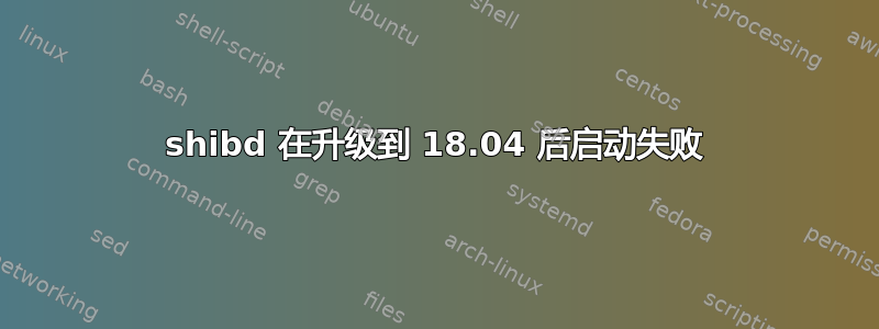 shibd 在升级到 18.04 后启动失败