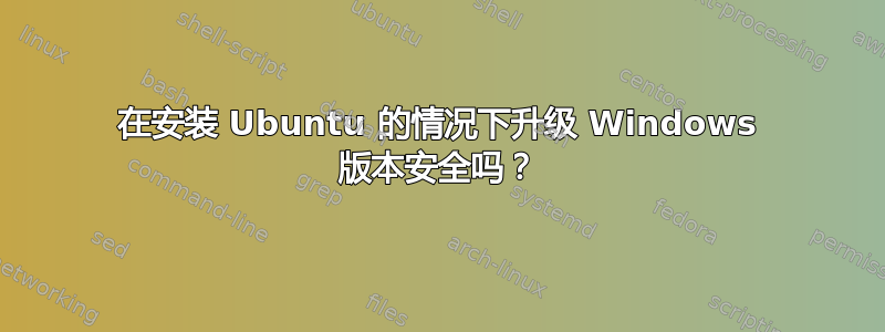 在安装 Ubuntu 的情况下升级 Windows 版本安全吗？