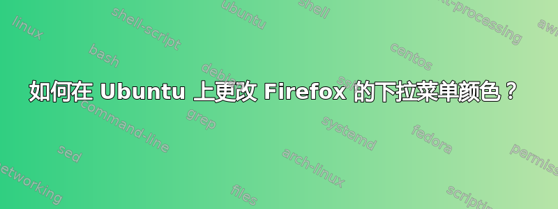 如何在 Ubuntu 上更改 Firefox 的下拉菜单颜色？