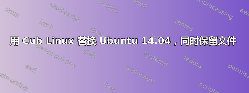 用 Cub Linux 替换 Ubuntu 14.04，同时保留文件