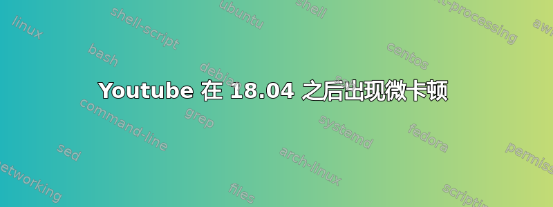 Youtube 在 18.04 之后出现微卡顿