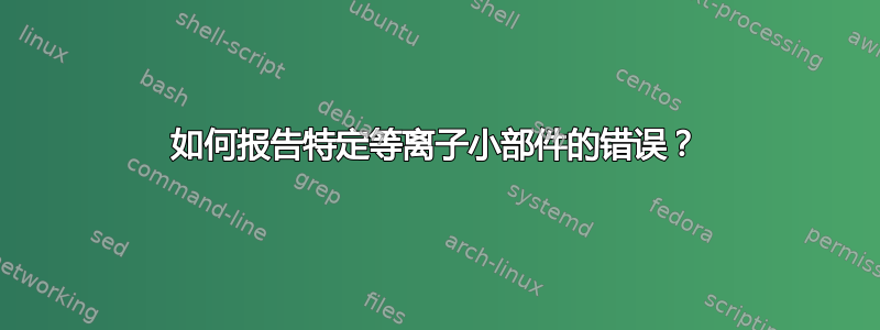 如何报告特定等离子小部件的错误？