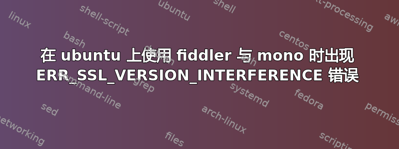 在 ubuntu 上使用 fiddler 与 mono 时出现 ERR_SSL_VERSION_INTERFERENCE 错误