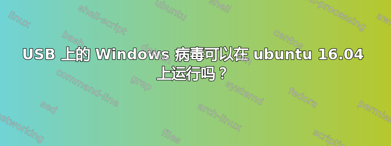 USB 上的 Windows 病毒可以在 ubuntu 16.04 上运行吗？