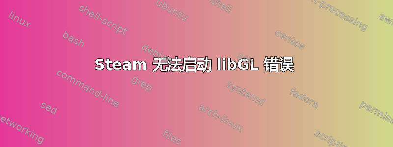 Steam 无法启动 libGL 错误