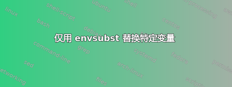 仅用 envsubst 替换特定变量