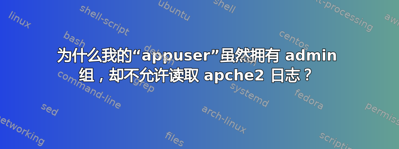 为什么我的“appuser”虽然拥有 admin 组，却不允许读取 apche2 日志？