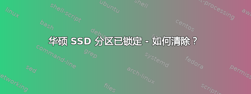 华硕 SSD 分区已锁定 - 如何清除？