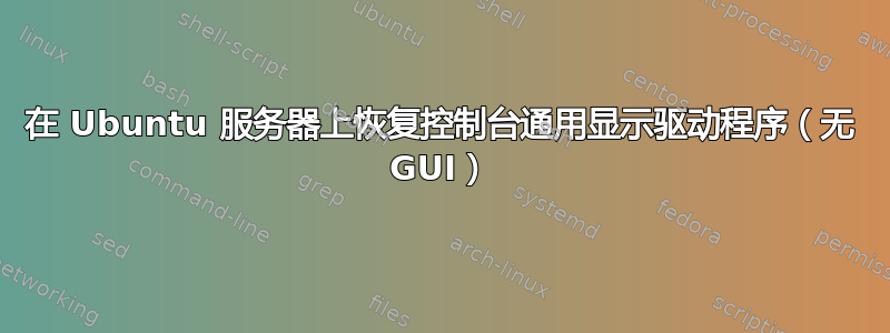 在 Ubuntu 服务器上恢复控制台通用显示驱动程序（无 GUI）