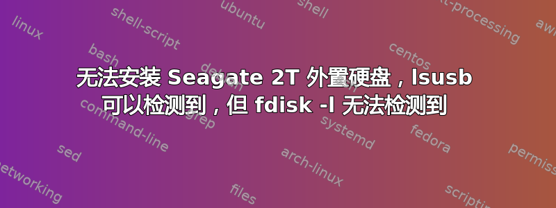 无法安装 Seagate 2T 外置硬盘，lsusb 可以检测到，但 fdisk -l 无法检测到