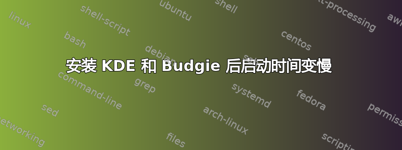 安装 KDE 和 Budgie 后启动时间变慢