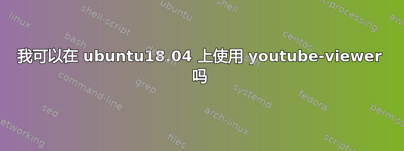 我可以在 ubuntu18.04 上使用 youtube-viewer 吗