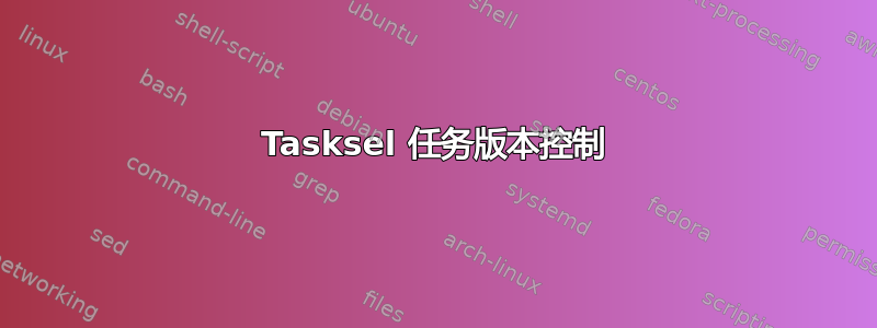 Tasksel 任务版本控制