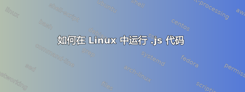 如何在 Linux 中运行 .js 代码