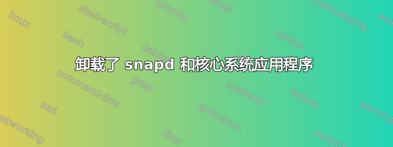 卸载了 snapd 和核心系统应用程序