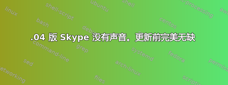 18.04 版 Skype 没有声音。更新前完美无缺