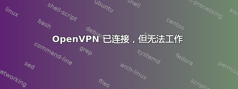 OpenVPN 已连接，但无法工作