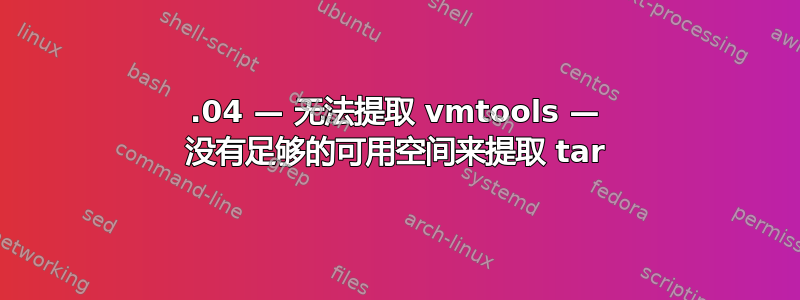 18.04 — 无法提取 vmtools — 没有足够的可用空间来提取 tar