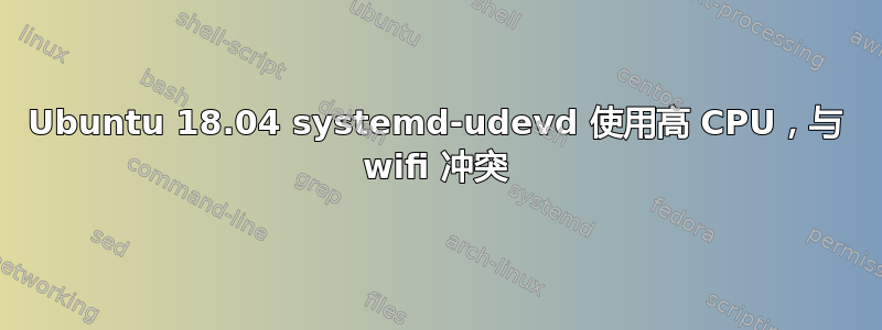 Ubuntu 18.04 systemd-udevd 使用高 CPU，与 wifi 冲突