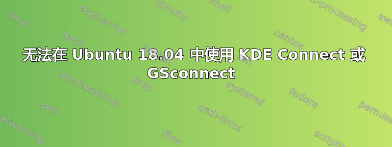 无法在 Ubuntu 18.04 中使用 KDE Con​​nect 或 GS​​connect 