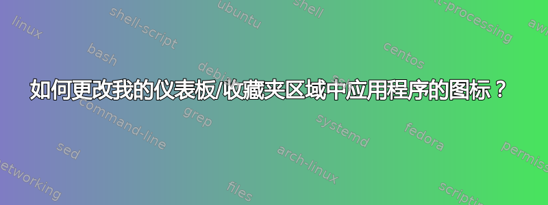 如何更改我的仪表板/收藏夹区域中应用程序的图标？