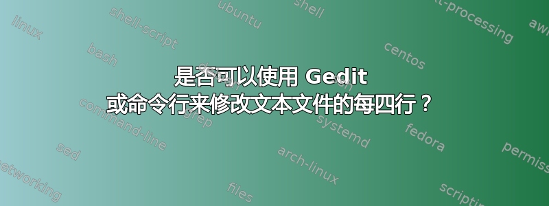 是否可以使用 Gedit 或命令行来修改文本文件的每四行？