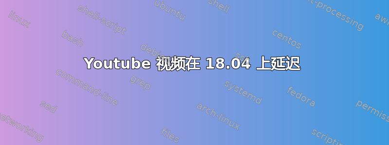 Youtube 视频在 18.04 上延迟