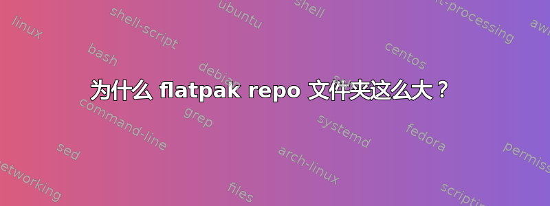 为什么 flatpak repo 文件夹这么大？