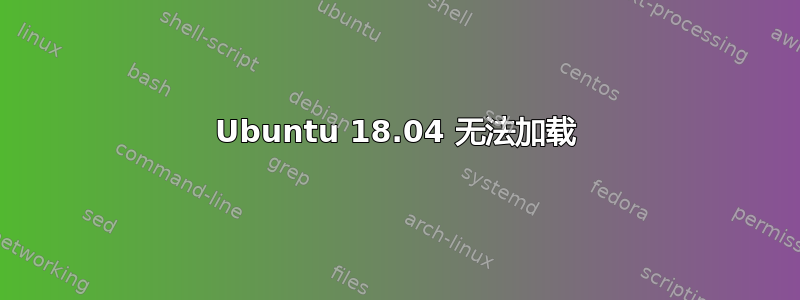 Ubuntu 18.04 无法加载