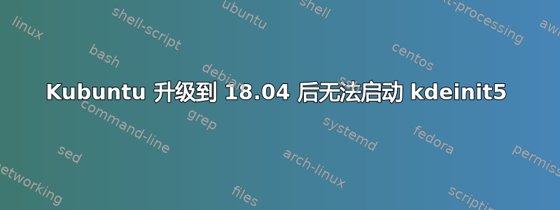 Kubuntu 升级到 18.04 后无法启动 kdeinit5