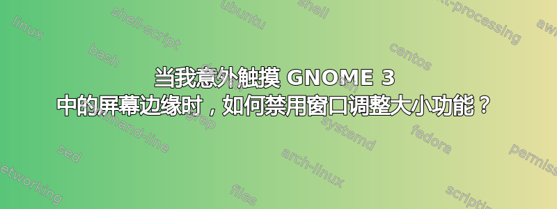 当我意外触摸 GNOME 3 中的屏幕边缘时，如何禁用窗口调整大小功能？