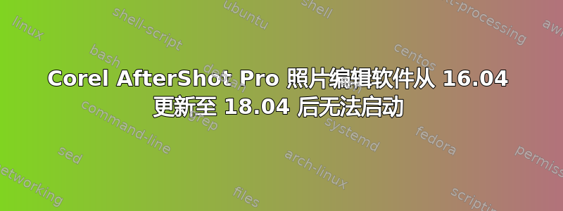 Corel AfterShot Pro 照片编辑软件从 16.04 更新至 18.04 后无法启动