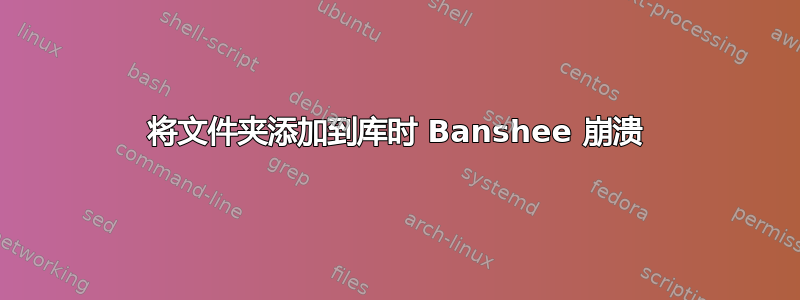 将文件夹添加到库时 Banshee 崩溃