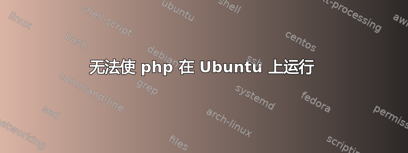 无法使 php 在 Ubuntu 上运行