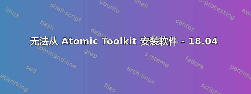 无法从 Atomic Toolkit 安装软件 - 18.04